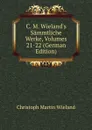 C. M. Wieland.s Sammtliche Werke, Volumes 21-22 (German Edition) - C.M. Wieland
