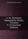 C. M. Wieland.s Sammtliche Werke, Volumes 9-10 (German Edition) - C.M. Wieland