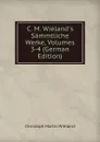 C. M. Wieland.s Sammtliche Werke, Volumes 3-4 (German Edition) - C.M. Wieland