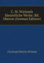 C. M. Wielands Sammtliche Werke: Bd. Oberon (German Edition) - C.M. Wieland