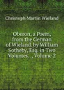 Oberon, a Poem, from the German of Wieland. by William Sotheby, Esq. in Two Volumes. ., Volume 2 - C.M. Wieland