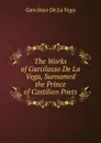 The Works of Garcilasso De La Vega, Surnamed the Prince of Castilian Poets - Garcilaso de la Vega