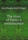 The story of Patsy; a reminiscence - Kate Douglas Smith Wiggin