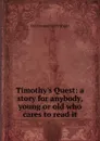 Timothy.s Quest: a story for anybody, young or old who cares to read it - Kate Douglas Smith Wiggin