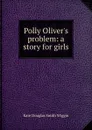 Polly Oliver.s problem: a story for girls - Kate Douglas Smith Wiggin