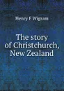 The story of Christchurch, New Zealand - Henry F Wigram