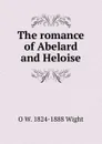 The romance of Abelard and Heloise - O W. 1824-1888 Wight