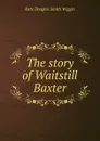 The story of Waitstill Baxter - Kate Douglas Smith Wiggin