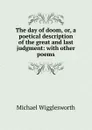 The day of doom, or, a poetical description of the great and last judgment: with other poems - Michael Wigglesworth