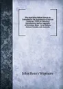 The Australian Ballot System As Embodied in the Legislation of Various Countries: With an Historical Introduction, and an Appendix of Decisions Since . Great Britain, Ireland, Canada, and Australia - Wigmore John Henry