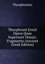 Theophrasti Eresii Opera Quae Supersunt Omnia: Fragmenta (Ancient Greek Edition) - Theophrastus