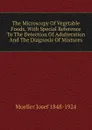 The Microscopy Of Vegetable Foods, With Special Reference To The Detection Of Adulteration And The Diagnosis Of Mixtures - Moeller Josef 1848-1924