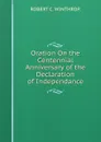 Oration On the Centennial Anniversary of the Declaration of Independance - ROBERT C. WINTHROP.