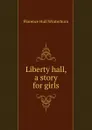 Liberty hall, a story for girls - Florence Hull Winterburn