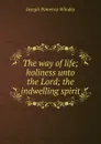 The way of life; holiness unto the Lord; the indwelling spirit - Joseph Pomeroy Windey