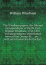 The Windham papers: the life and correspondence of the Rt. Hon. William Windham, 1750-1810 . including hitherto unpublished letters from George III, . . etc. ; with an introduction by the Earl - William Windham