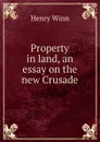 Property in land, an essay on the new Crusade - Henry Winn