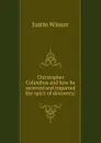 Christopher Columbus and how he received and imparted the spirit of discovery; - Justin Winsor