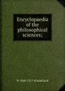 Encyclopaedia of the philosophical sciences; - W 1848-1915 Windelband