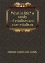 What is life. A study of vitalism and neo-vitalism - Bertram Coghill Alan Windle