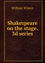 Shakespeare on the stage. 3d series - William Winter