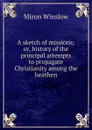 A sketch of missions: or, history of the principal attempts to propagate Christianity among the heathen - Miron Winslow