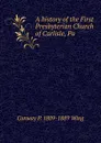 A history of the First Presbyterian Church of Carlisle, Pa. - Conway P. 1809-1889 Wing