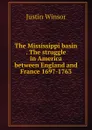 The Mississippi basin . The struggle in America between England and France 1697-1763 - Justin Winsor