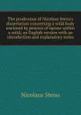 The prodromus of Nicolaus Steno.s dissertation concerning a solid body enclosed by process of nature within a solid; an English version with an introduction and explanatory notes - Nicolaus Steno