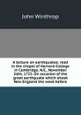 A lecture on earthquakes: read in the chapel of Harvard-College in Cambridge, N.E., November 26th, 1755. On occasion of the great earthquake which shook New England the week before - John Winthrop
