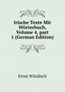 Irische Texte Mit Worterbuch, Volume 4,.part 1 (German Edition) - Ernst Windisch