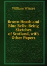 Brown Heath and Blue Bells: Being Sketches of Scotland, with Other Papers - William Winter