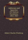 Addresses and Speeches On Various Occasions: 1852-1867 - Robert C. Winthrop