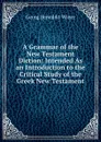 A Grammar of the New Testament Diction: Intended As an Introduction to the Critical Study of the Greek New Testament - Georg Benedict Winer