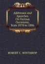 Addresses and Speeches On Various Occasions, from 1878 to 1886 - Robert C. Winthrop