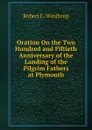 Oration On the Two Hundred and Fiftieth Anniversary of the Landing of the Pilgrim Fathers at Plymouth - Robert C. Winthrop