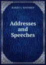 Addresses and Speeches - Robert C. Winthrop