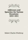 Addresses and Speeches On Various Occasions: 1835-1851 - Robert C. Winthrop