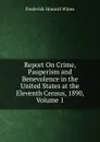 Report On Crime, Pauperism and Benevolence in the United States at the Eleventh Census, 1890, Volume 1 - Frederick Howard Wines