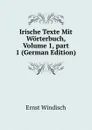 Irische Texte Mit Worterbuch, Volume 1,.part 1 (German Edition) - Ernst Windisch