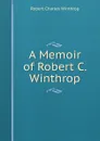 A Memoir of Robert C. Winthrop - Robert C. Winthrop