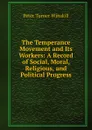 The Temperance Movement and Its Workers: A Record of Social, Moral, Religious, and Political Progress - Peter Turner Winskill