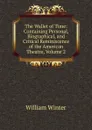The Wallet of Time: Containing Personal, Biographical, and Critical Reminiscence of the American Theatre, Volume 2 - William Winter