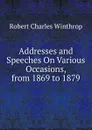 Addresses and Speeches On Various Occasions, from 1869 to 1879 - Robert C. Winthrop
