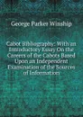 Cabot Bibliography: With an Introductory Essay On the Careers of the Cabots Based Upon an Independent Examination of the Sources of Information - George Parker Winship