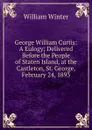 George William Curtis: A Eulogy; Delivered Before the People of Staten Island, at the Castleton, St. George, February 24, 1893 - William Winter