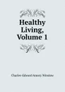 Healthy Living, Volume 1 - Charles-Edward Amory Winslow