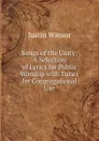 Songs of the Unity: A Selection of Lyrics for Public Worship with Tunes for Congregational Use - Justin Winsor