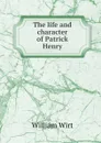 The life and character of Patrick Henry - William Wirt
