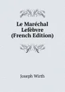 Le Marechal Lefebvre (French Edition) - Joseph Wirth